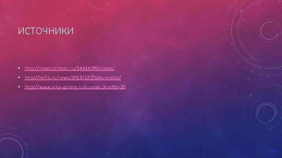 ИСТОЧНИКИ • http: //news. rambler. ru/14414799/slides/ • http: //lenta. ru/news/2013/12/25/durerdad/ • http: //www. arka-gallery.