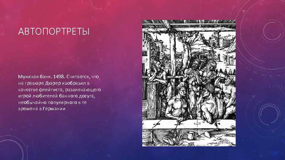 АВТОПОРТРЕТЫ Мужская баня. 1498. Считается, что на гравюре Дюрер изобразил в качестве флейтиста, развлекающего