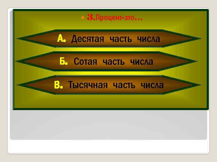  3. Процент-это… А. Десятая часть числа Б. Сотая часть числа В. Тысячная часть