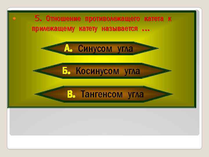  5. Отношение противолежащего катета к прилежащему катету называется … А. Синусом угла Б.