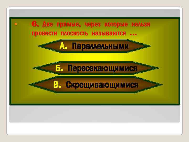  6. Две прямые, через которые нельзя провести плоскость называются … А. Параллельными Б.