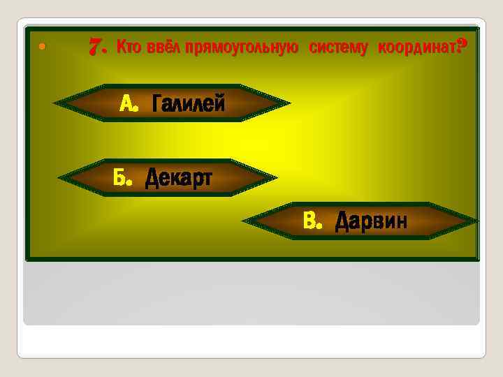  7. Кто ввёл прямоугольную систему координат? А. Галилей Б. Декарт В. Дарвин 