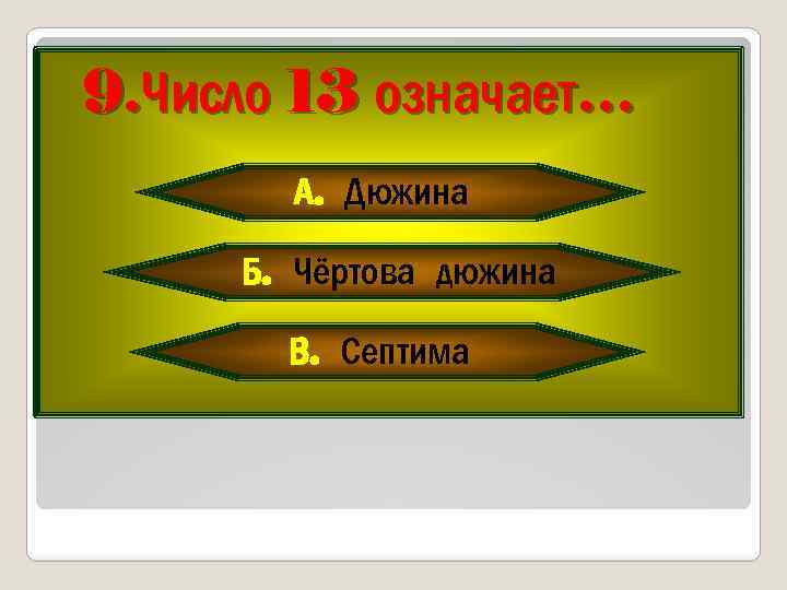 9. Число 13 означает… А. Дюжина Б. Чёртова дюжина В. Септима 