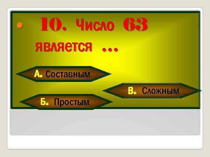  10. Число 63 является … А. Составным Б. Простым В. Сложным 