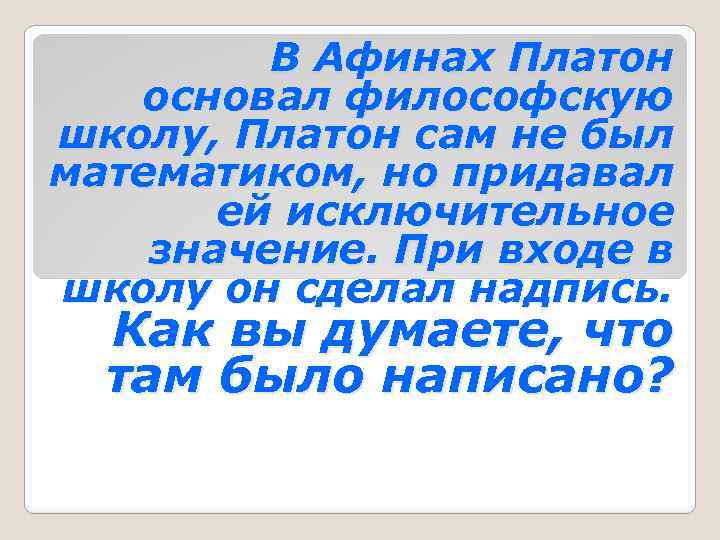 В Афинах Платон основал философскую школу, Платон сам не был математиком, но придавал ей