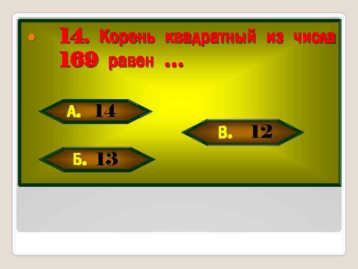  14. Корень квадратный из числа 169 равен … А. 14 Б. 13 В.