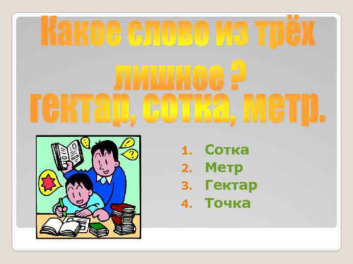 Сотка 2. Метр 3. Гектар 4. Точка 1. 