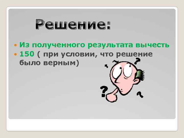 Решение: Из полученного результата вычесть 150 ( при условии, что решение было верным) 