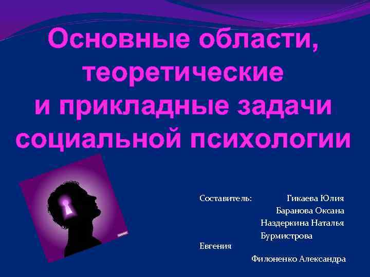 Основные области, теоретические и прикладные задачи социальной психологии Составитель: Евгения Гикаева Юлия Баранова Оксана