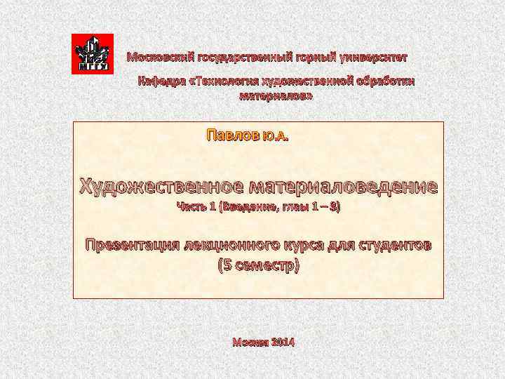 Московский государственный горный университет Кафедра «Технология художественной обработки материалов» Павлов Ю. А. Художественное материаловедение