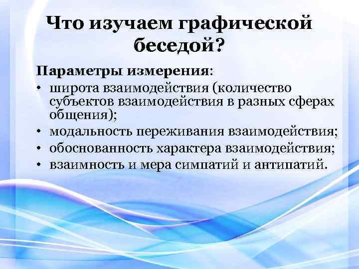 Что изучаем графической беседой? Параметры измерения: • широта взаимодействия (количество субъектов взаимодействия в разных