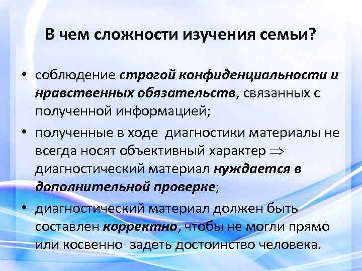 В чем сложности изучения семьи? • соблюдение строгой конфиденциальности и нравственных обязательств, связанных с