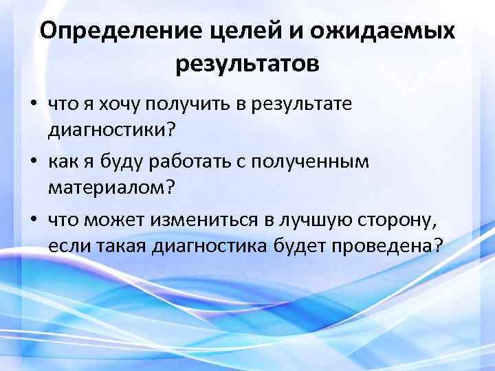 Определение целей и ожидаемых результатов • что я хочу получить в результате диагностики? •