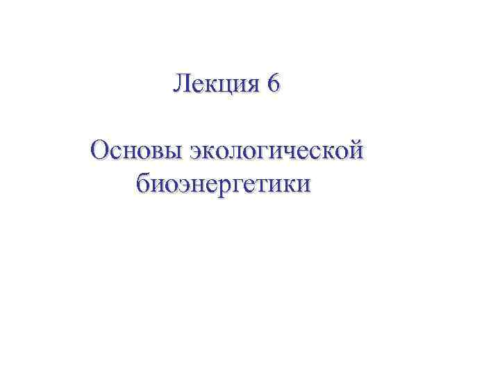 Лекция 6 Основы экологической биоэнергетики 