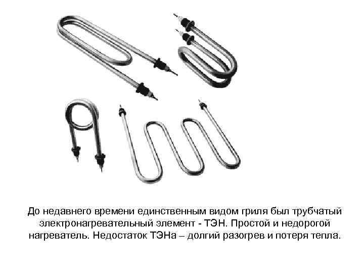 До недавнего времени единственным видом гриля был трубчатый электронагревательный элемент - ТЭН. Простой и