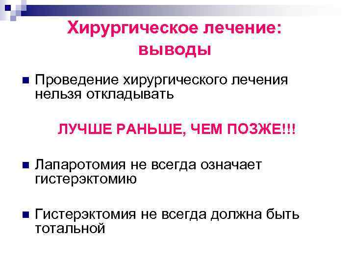 Хирургическое лечение: выводы n Проведение хирургического лечения нельзя откладывать ЛУЧШЕ РАНЬШЕ, ЧЕМ ПОЗЖЕ!!! n