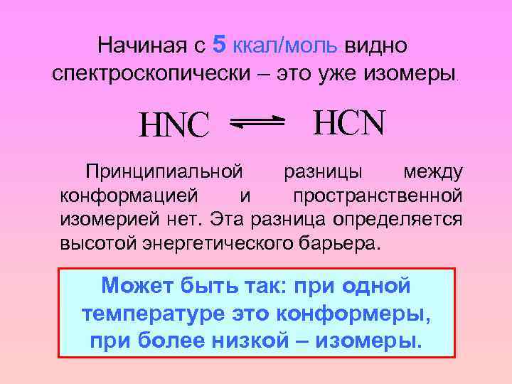 Начиная с 5 ккал/моль видно спектроскопически – это уже изомеры HNC . HCN Принципиальной