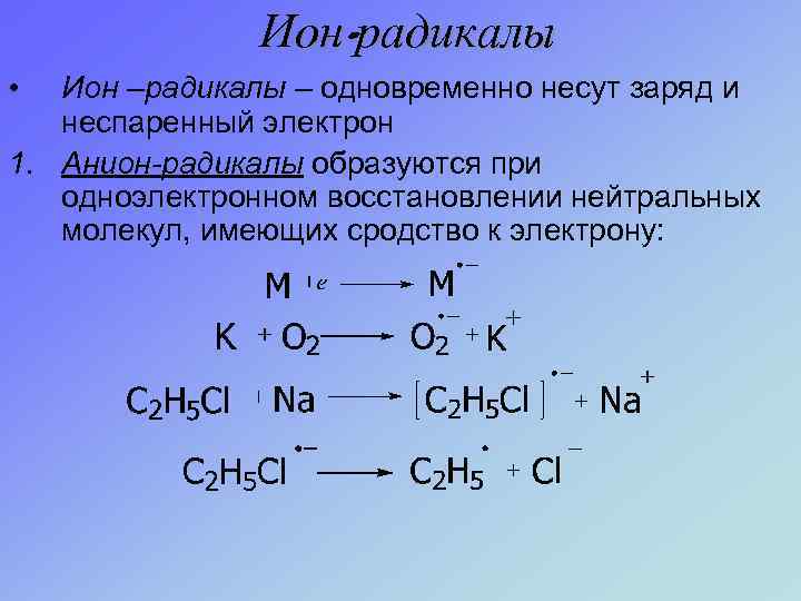 Ион-радикалы • Ион –радикалы – одновременно несут заряд и неспаренный электрон 1. Анион-радикалы образуются