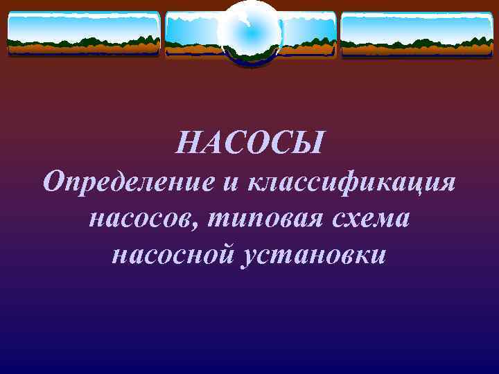 НАСОСЫ Определение и классификация насосов, типовая схема насосной установки 