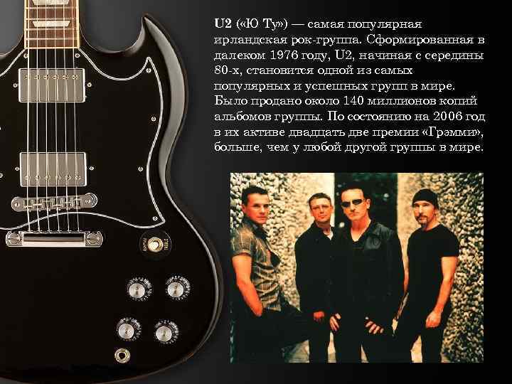 U 2 ( «Ю Ту» ) — самая популярная ирландская рок-группа. Сформированная в далеком