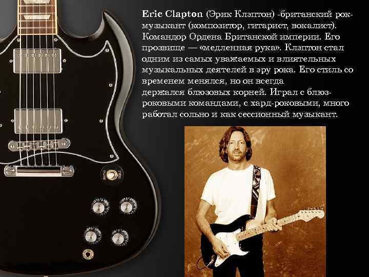 Eric Clapton (Эрик Клэптон) -британский рокмузыкант (композитор, гитарист, вокалист). Командор Ордена Британской империи. Его