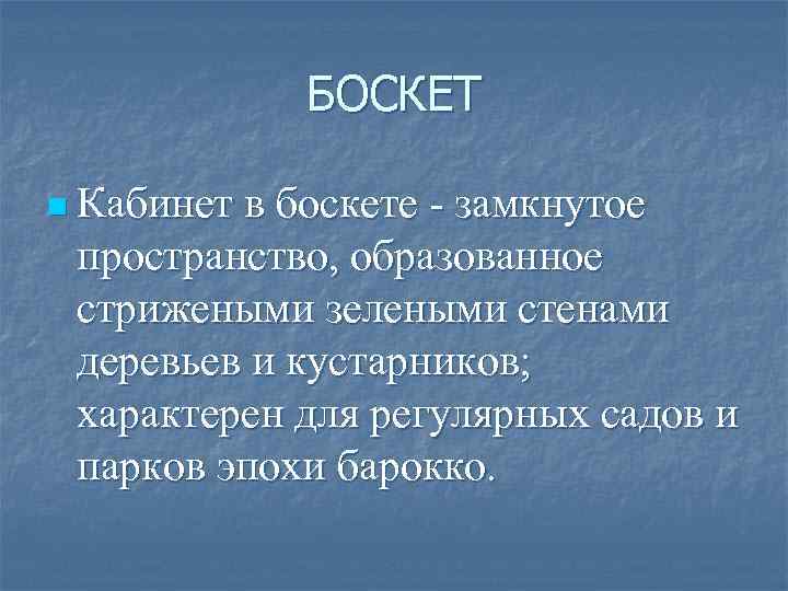 БОСКЕТ n Кабинет в боскете - замкнутое пространство, образованное стрижеными зелеными стенами деревьев и