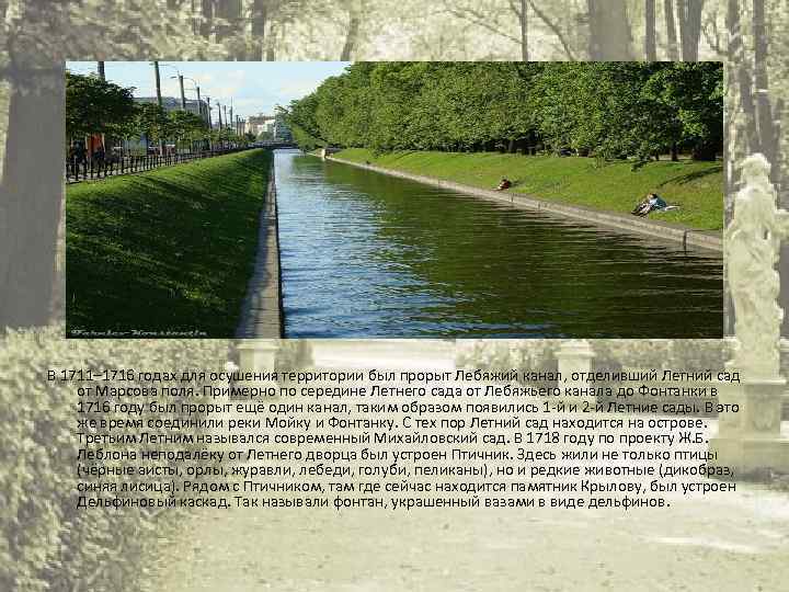В 1711– 1716 годах для осушения территории был прорыт Лебяжий канал, отделивший Летний сад