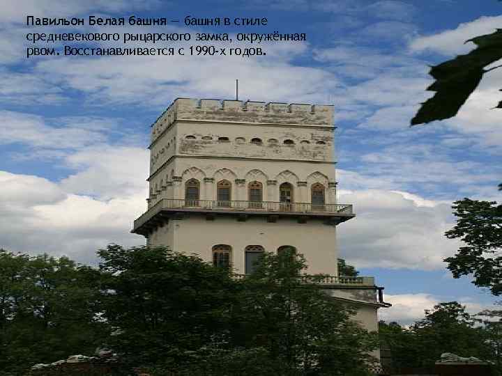 Павильон Белая башня — башня в стиле средневекового рыцарского замка, окружённая рвом. Восстанавливается с