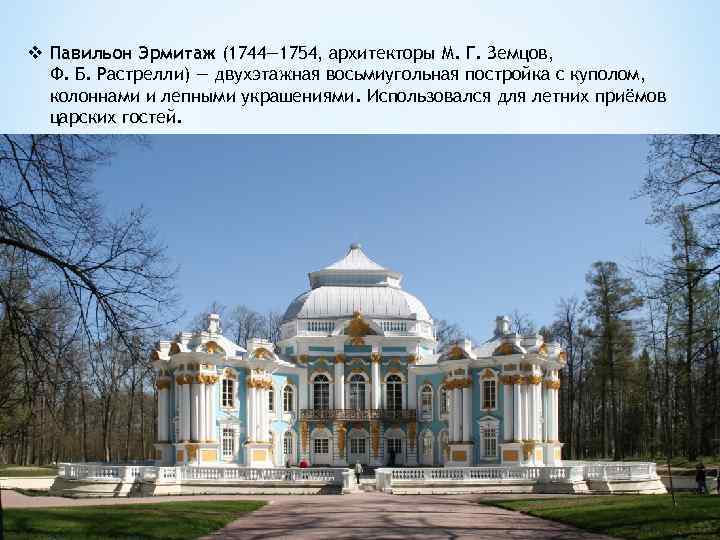 v Павильон Эрмитаж (1744— 1754, архитекторы М. Г. Земцов, Ф. Б. Растрелли) — двухэтажная
