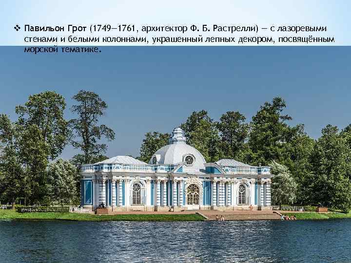 v Павильон Грот (1749— 1761, архитектор Ф. Б. Растрелли) — с лазоревыми стенами и