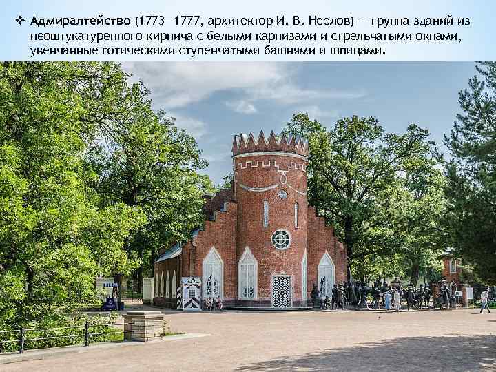 v Адмиралтейство (1773— 1777, архитектор И. В. Неелов) — группа зданий из неоштукатуренного кирпича