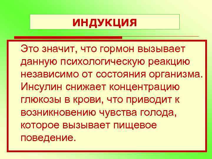 ИНДУКЦИЯ Это значит, что гормон вызывает данную психологическую реакцию независимо от состояния организма. Инсулин