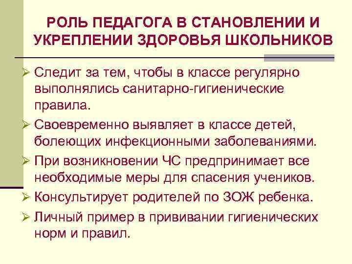 РОЛЬ ПЕДАГОГА В СТАНОВЛЕНИИ И УКРЕПЛЕНИИ ЗДОРОВЬЯ ШКОЛЬНИКОВ Ø Следит за тем, чтобы в