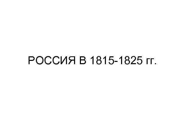 РОССИЯ В 1815 -1825 гг. 