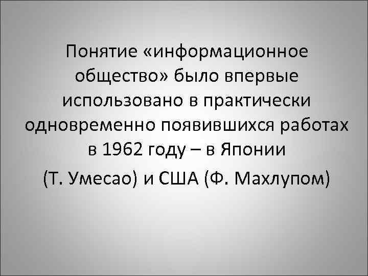 Понятие «информационное общество» было впервые использовано в практически одновременно появившихся работах в 1962 году