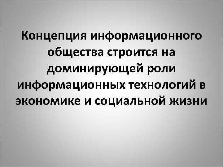 Концепция информационного общества строится на доминирующей роли информационных технологий в экономике и социальной жизни