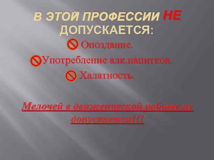 В ЭТОЙ ПРОФЕССИИ НЕ ДОПУСКАЕТСЯ: Опоздание. Употребление алк. напитков. Халатность. Мелочей в движенческой работе