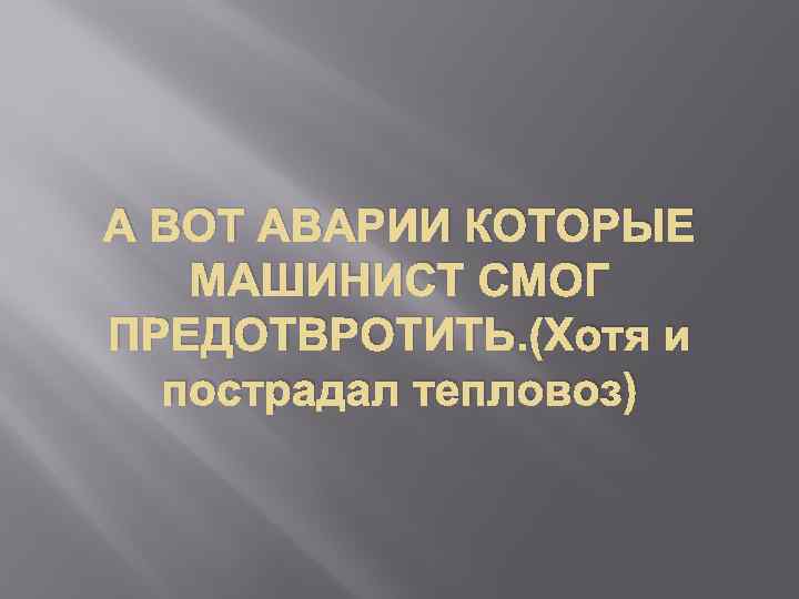 А ВОТ АВАРИИ КОТОРЫЕ МАШИНИСТ СМОГ ПРЕДОТВРОТИТЬ. (Хотя и пострадал тепловоз) 