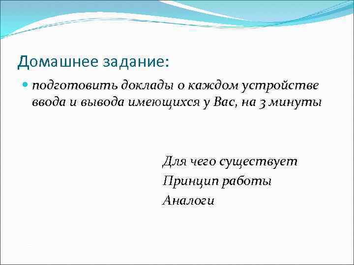 Домашнее задание: подготовить доклады о каждом устройстве ввода и вывода имеющихся у Вас, на