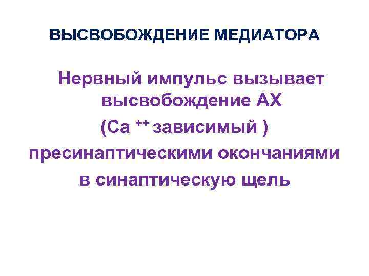 ВЫСВОБОЖДЕНИЕ МЕДИАТОРА Нервный импульс вызывает высвобождение АХ (Са ++ зависимый ) пресинаптическими окончаниями в