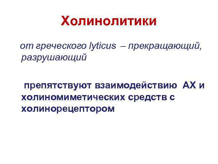 Холинолитики от греческого lyticus – прекращающий, разрушающий препятствуют взаимодействию АХ и холиномиметических средств с
