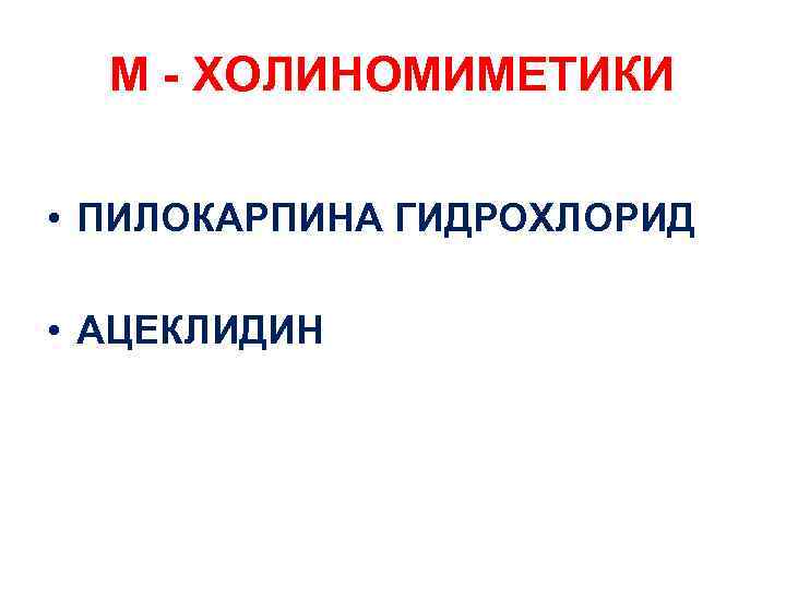М - ХОЛИНОМИМЕТИКИ • ПИЛОКАРПИНА ГИДРОХЛОРИД • АЦЕКЛИДИН 