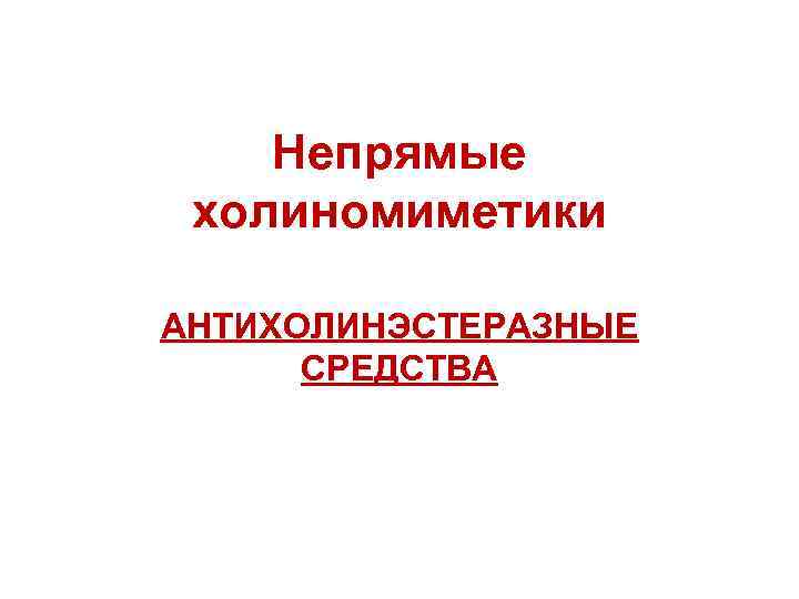Непрямые холиномиметики АНТИХОЛИНЭСТЕРАЗНЫЕ СРЕДСТВА 