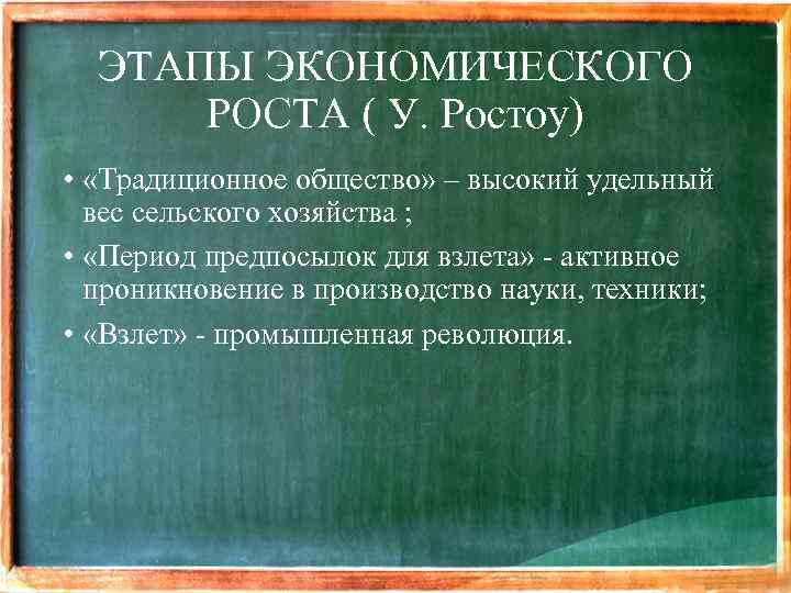 ЭТАПЫ ЭКОНОМИЧЕСКОГО РОСТА ( У. Ростоу) • «Традиционное общество» – высокий удельный вес сельского