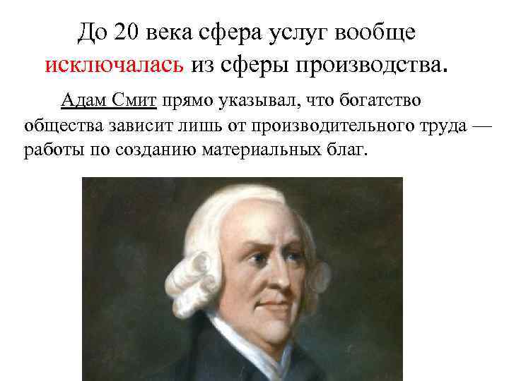 До 20 века сфера услуг вообще исключалась из сферы производства. Адам Смит прямо указывал,