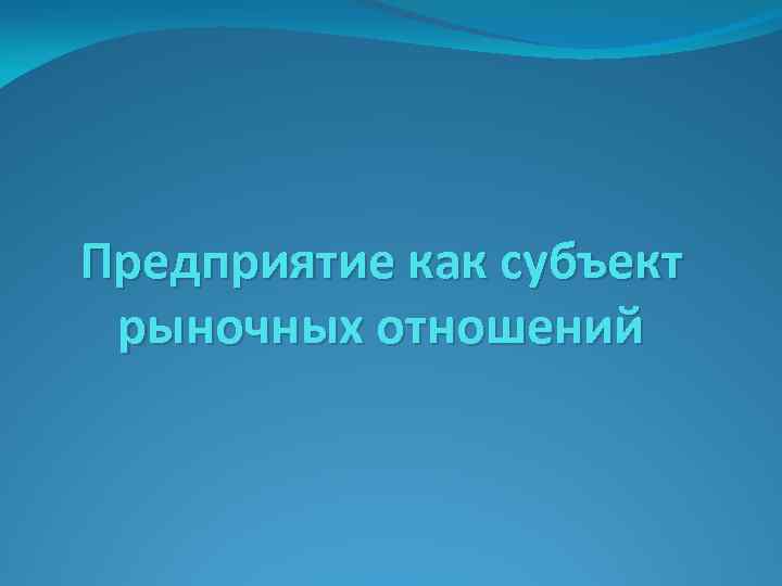 Предприятие как субъект рыночных отношений 