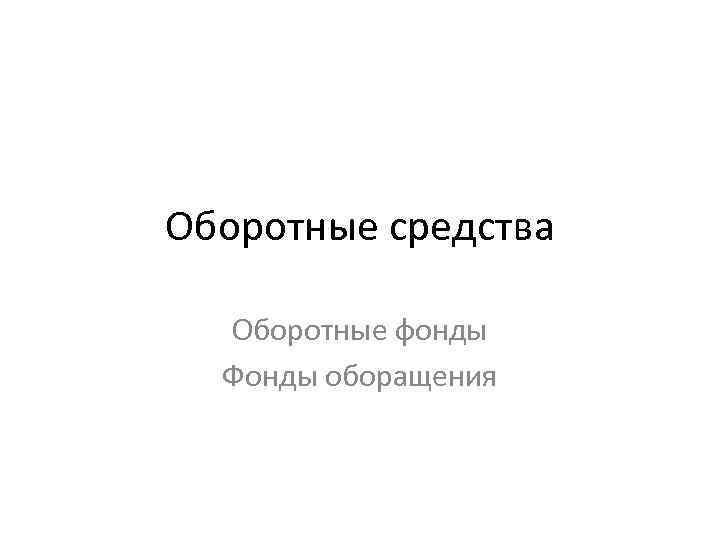 Оборотные средства Оборотные фонды Фонды оборащения 