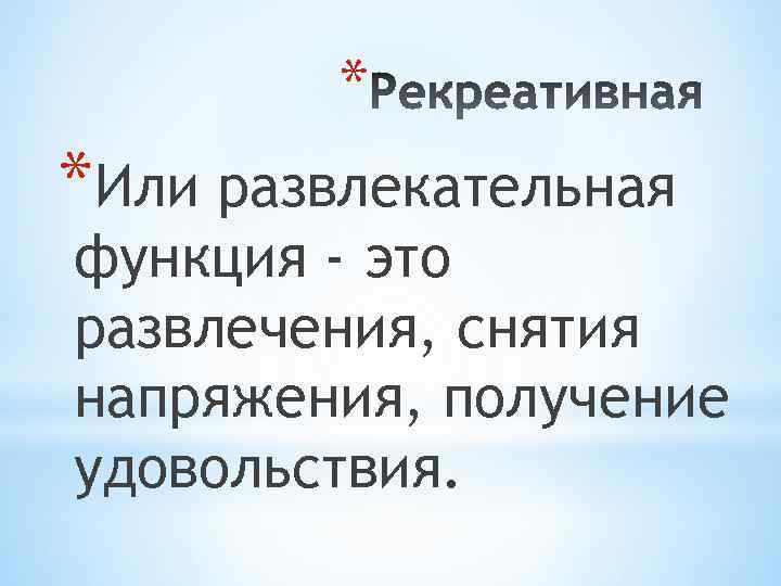 * *Или развлекательная функция - это развлечения, снятия напряжения, получение удовольствия. 