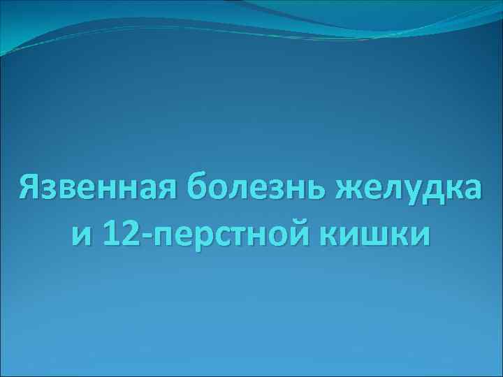 Язвенная болезнь желудка и 12 -перстной кишки 