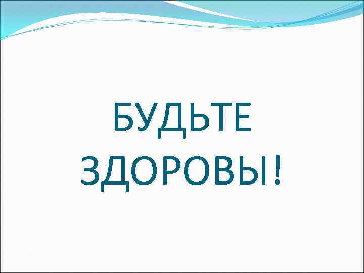 БУДЬТЕ ЗДОРОВЫ! 